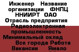 Инженер › Название организации ­ ФНПЦ ННИИРТ, ОАО › Отрасль предприятия ­ Радиоэлектронная промышленность › Минимальный оклад ­ 18 000 - Все города Работа » Вакансии   . Ямало-Ненецкий АО,Муравленко г.